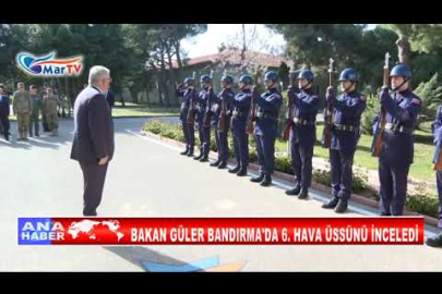 BAKAN GÜLER BANDIRMA'DA 6 HAVA ÜSSÜNÜ İNCELEDİ