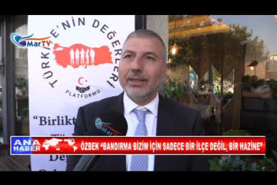 ÖZBEK “BANDIRMA BİZİM İÇİN SADECE BİR İLÇE DEĞİL, BİR HAZİNE”