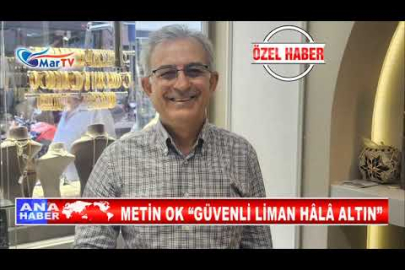 METİN OK “GÜVENLİ LİMAN HÂLÂ ALTIN”